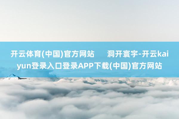 开云体育(中国)官方网站      洞开寰宇-开云kaiyun登录入口登录APP下载(中国)官方网站