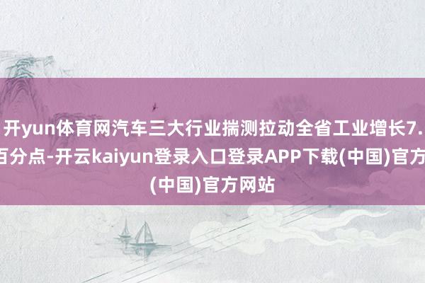 开yun体育网汽车三大行业揣测拉动全省工业增长7.6个百分点-开云kaiyun登录入口登录APP下载(中国)官方网站