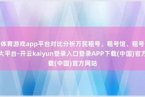 体育游戏app平台对比分析万民租号、租号馆、租号游三大平台-开云kaiyun登录入口登录APP下载(中国)官方网站