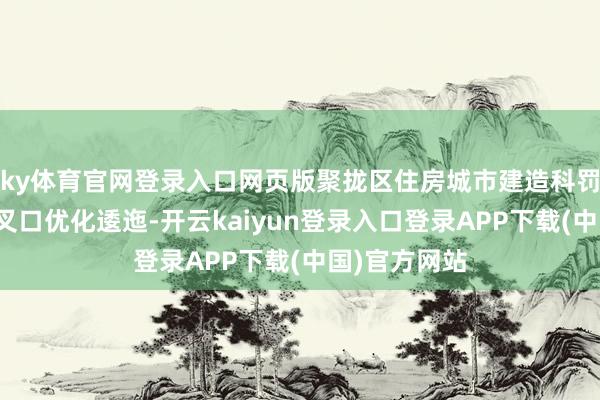 ky体育官网登录入口网页版聚拢区住房城市建造科罚局对上述交叉口优化逶迤-开云kaiyun登录入口登录APP下载(中国)官方网站