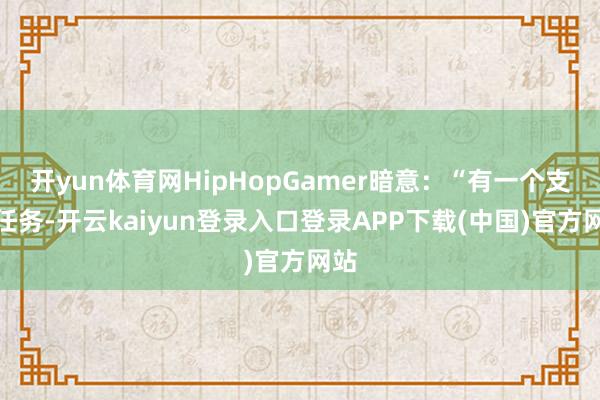 开yun体育网HipHopGamer暗意：“有一个支线任务-开云kaiyun登录入口登录APP下载(中国)官方网站