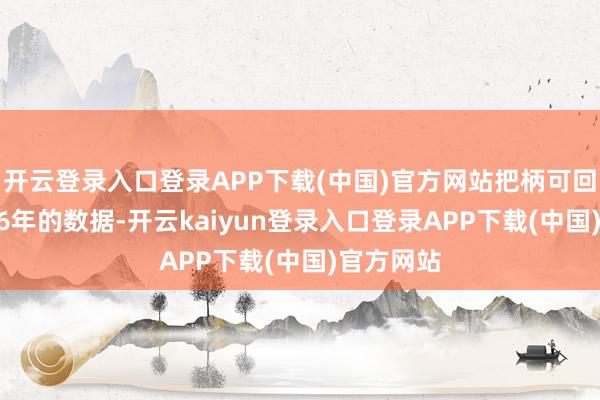 开云登录入口登录APP下载(中国)官方网站把柄可回顾至1996年的数据-开云kaiyun登录入口登录APP下载(中国)官方网站