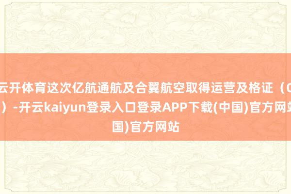 云开体育这次亿航通航及合翼航空取得运营及格证（OC）-开云kaiyun登录入口登录APP下载(中国)官方网站
