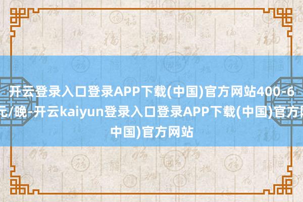 开云登录入口登录APP下载(中国)官方网站400-600元/晚-开云kaiyun登录入口登录APP下载(中国)官方网站