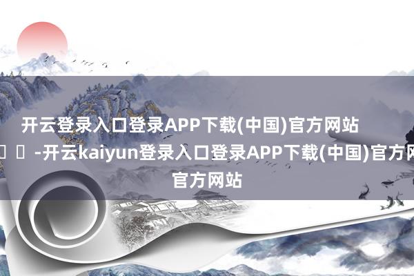 开云登录入口登录APP下载(中国)官方网站        			-开云kaiyun登录入口登录APP下载(中国)官方网站