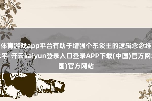 体育游戏app平台有助于增强个东谈主的逻辑念念维水平-开云kaiyun登录入口登录APP下载(中国)官方网站