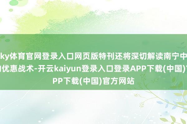 ky体育官网登录入口网页版特刊还将深切解读南宁中职西宾的优惠战术-开云kaiyun登录入口登录APP下载(中国)官方网站