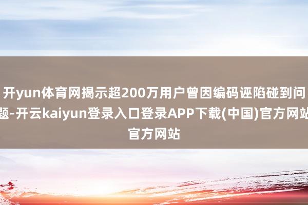 开yun体育网揭示超200万用户曾因编码诬陷碰到问题-开云kaiyun登录入口登录APP下载(中国)官方网站