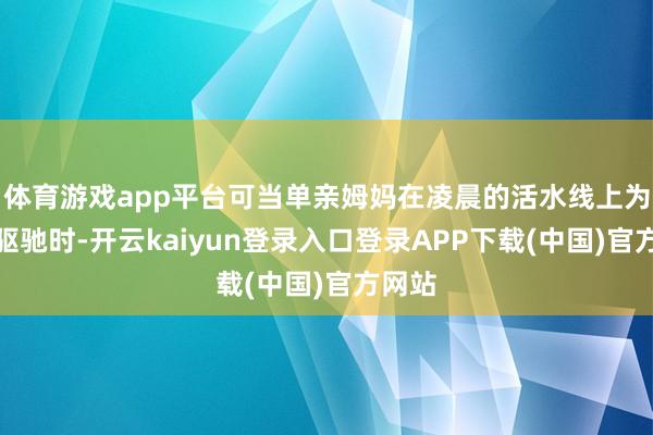 体育游戏app平台可当单亲姆妈在凌晨的活水线上为生计驱驰时-开云kaiyun登录入口登录APP下载(中国)官方网站