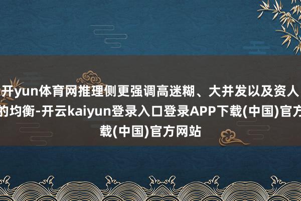 开yun体育网推理侧更强调高迷糊、大并发以及资人道能的均衡-开云kaiyun登录入口登录APP下载(中国)官方网站