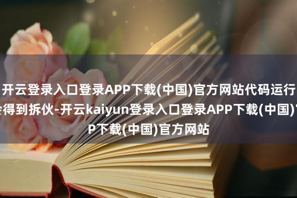开云登录入口登录APP下载(中国)官方网站代码运行完设立会得到拆伙-开云kaiyun登录入口登录APP下载(中国)官方网站