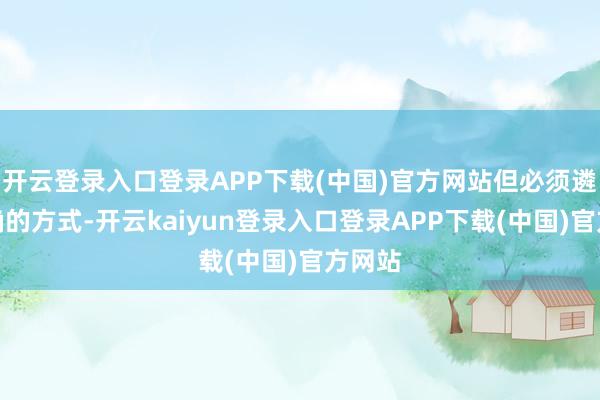 开云登录入口登录APP下载(中国)官方网站但必须遴选正确的方式-开云kaiyun登录入口登录APP下载(中国)官方网站