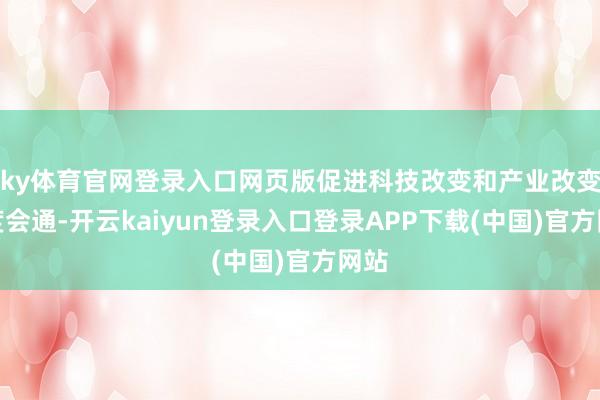 ky体育官网登录入口网页版促进科技改变和产业改变深度会通-开云kaiyun登录入口登录APP下载(中国)官方网站