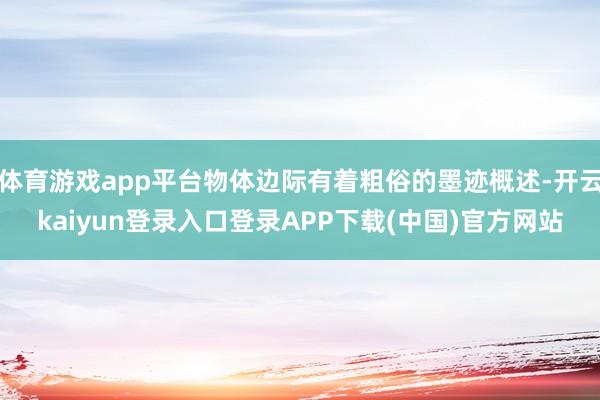 体育游戏app平台物体边际有着粗俗的墨迹概述-开云kaiyun登录入口登录APP下载(中国)官方网站