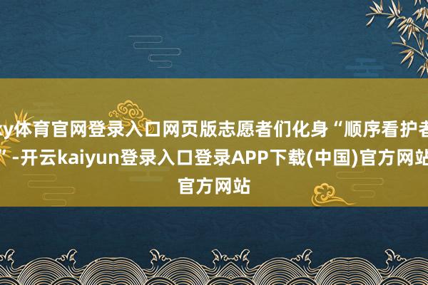ky体育官网登录入口网页版志愿者们化身“顺序看护者”-开云kaiyun登录入口登录APP下载(中国)官方网站
