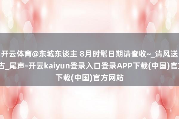 开云体育@东城东谈主 8月时髦日期请查收~_清风送爽_亘古_尾声-开云kaiyun登录入口登录APP下载(中国)官方网站