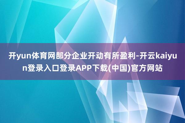 开yun体育网部分企业开动有所盈利-开云kaiyun登录入口登录APP下载(中国)官方网站