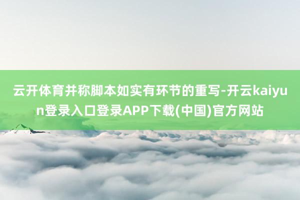 云开体育并称脚本如实有环节的重写-开云kaiyun登录入口登录APP下载(中国)官方网站
