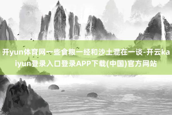 开yun体育网一些食粮一经和沙土混在一谈-开云kaiyun登录入口登录APP下载(中国)官方网站