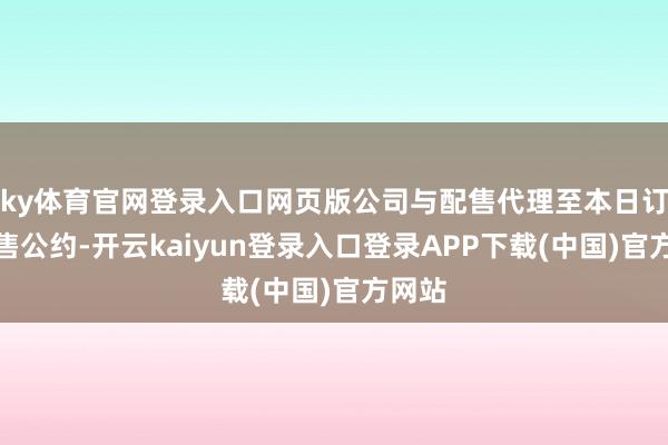 ky体育官网登录入口网页版公司与配售代理至本日订立配售公约-开云kaiyun登录入口登录APP下载(中国)官方网站