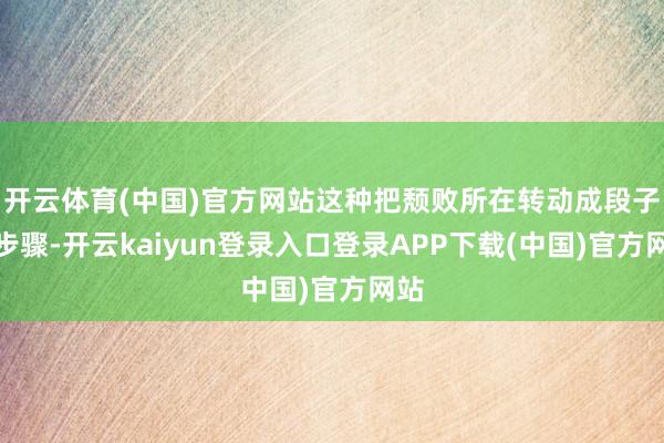 开云体育(中国)官方网站这种把颓败所在转动成段子的步骤-开云kaiyun登录入口登录APP下载(中国)官方网站