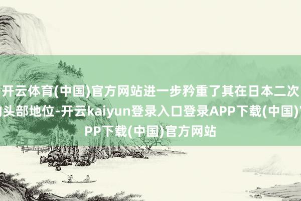 开云体育(中国)官方网站进一步矜重了其在日本二次元阛阓的头部地位-开云kaiyun登录入口登录APP下载(中国)官方网站