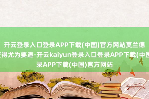 开云登录入口登录APP下载(中国)官方网站莫兰德这个点会变得尤为要道-开云kaiyun登录入口登录APP下载(中国)官方网站