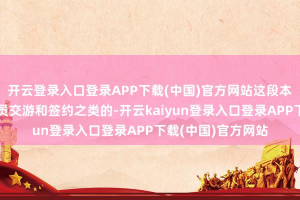开云登录入口登录APP下载(中国)官方网站这段本事最多的音尘是球员交游和签约之类的-开云kaiyun登录入口登录APP下载(中国)官方网站