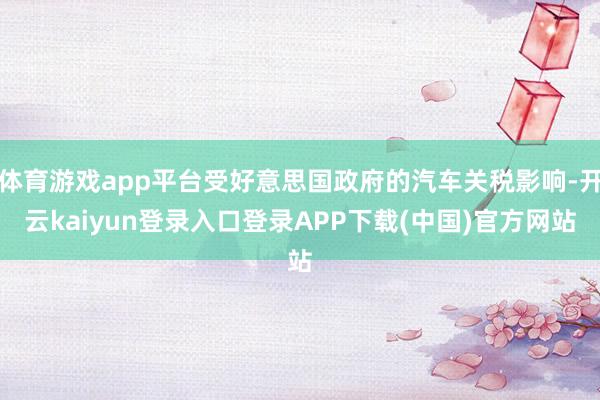 体育游戏app平台受好意思国政府的汽车关税影响-开云kaiyun登录入口登录APP下载(中国)官方网站