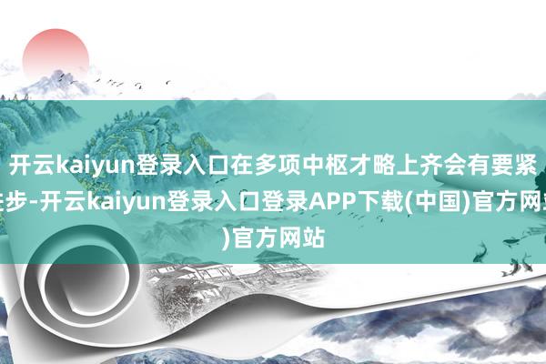 开云kaiyun登录入口在多项中枢才略上齐会有要紧进步-开云kaiyun登录入口登录APP下载(中国)官方网站