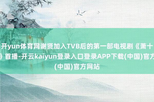开yun体育网谢贤加入TVB后的第一部电视剧《萧十一郎》首播-开云kaiyun登录入口登录APP下载(中国)官方网站