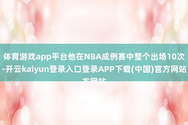 体育游戏app平台他在NBA成例赛中整个出场10次-开云kaiyun登录入口登录APP下载(中国)官方网站
