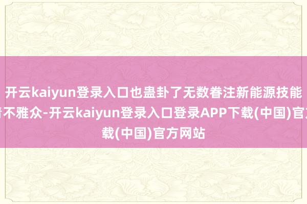 开云kaiyun登录入口也蛊卦了无数眷注新能源技能的年青不雅众-开云kaiyun登录入口登录APP下载(中国)官方网站