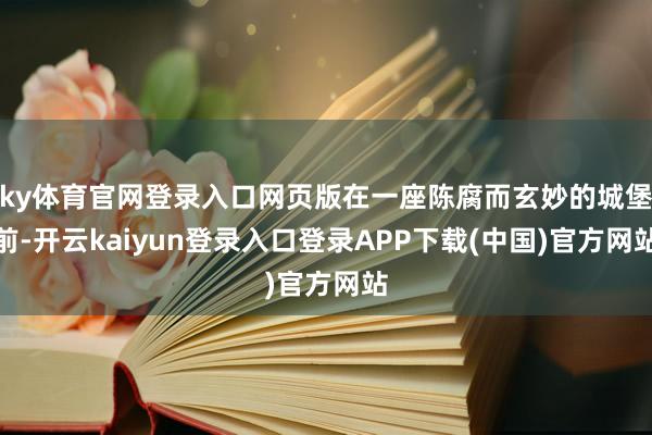 ky体育官网登录入口网页版在一座陈腐而玄妙的城堡前-开云kaiyun登录入口登录APP下载(中国)官方网站