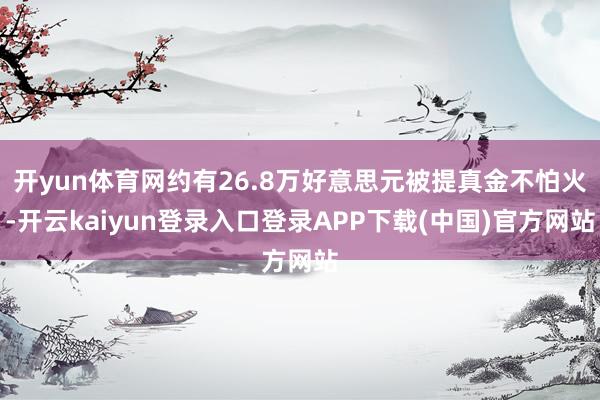 开yun体育网约有26.8万好意思元被提真金不怕火-开云kaiyun登录入口登录APP下载(中国)官方网站