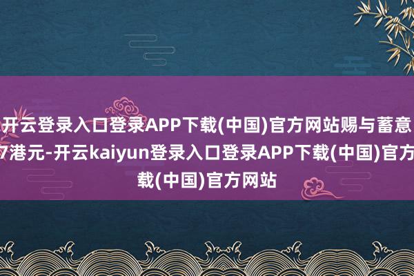 开云登录入口登录APP下载(中国)官方网站赐与蓄意价7.7港元-开云kaiyun登录入口登录APP下载(中国)官方网站