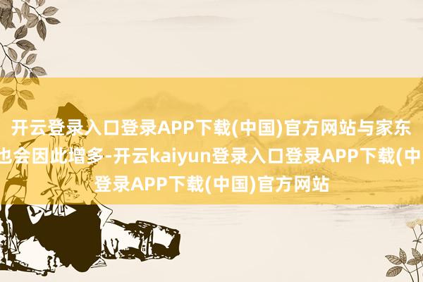 开云登录入口登录APP下载(中国)官方网站与家东谈主的互动也会因此增多-开云kaiyun登录入口登录APP下载(中国)官方网站
