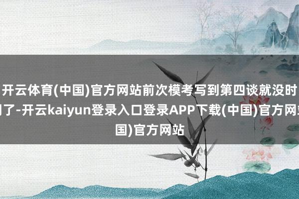 开云体育(中国)官方网站前次模考写到第四谈就没时期了-开云kaiyun登录入口登录APP下载(中国)官方网站