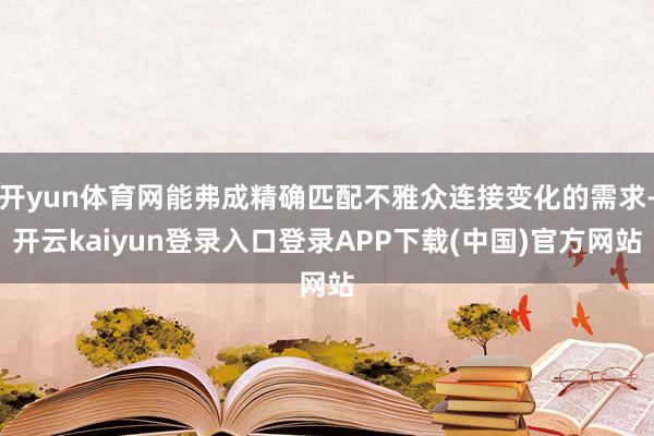 开yun体育网能弗成精确匹配不雅众连接变化的需求-开云kaiyun登录入口登录APP下载(中国)官方网站