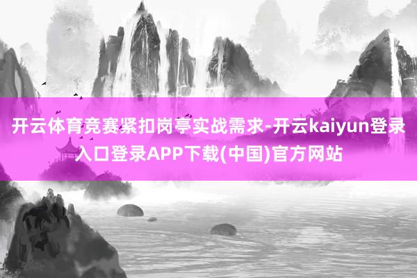 开云体育竞赛紧扣岗亭实战需求-开云kaiyun登录入口登录APP下载(中国)官方网站