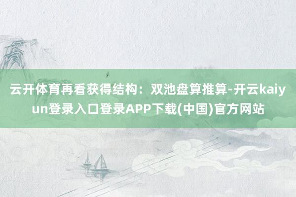 云开体育再看获得结构:双池盘算推算-开云kaiyun登录入口登录APP下载(中国)官方网站