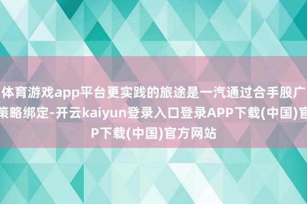 体育游戏app平台更实践的旅途是一汽通过合手股广汽诞生策略绑定-开云kaiyun登录入口登录APP下载(中国)官方网站