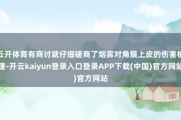 云开体育有商讨就仔细磋商了烟雾对角膜上皮的伤害机理-开云kaiyun登录入口登录APP下载(中国)官方网站