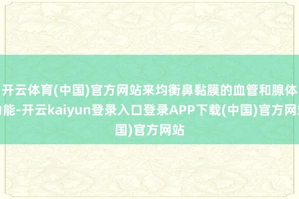 开云体育(中国)官方网站来均衡鼻黏膜的血管和腺体功能-开云kaiyun登录入口登录APP下载(中国)官方网站