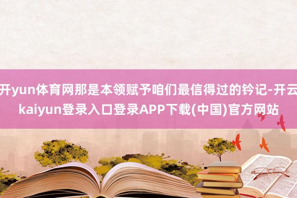 开yun体育网那是本领赋予咱们最信得过的钤记-开云kaiyun登录入口登录APP下载(中国)官方网站